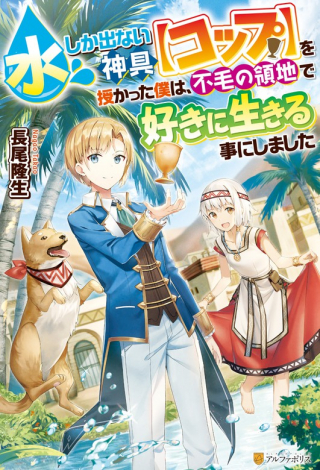 水しか出ない神具【コップ】を授かった僕は、不毛の領地で好きに生きる事にしました